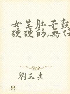 女生肚子鼓鼓的硬硬的,无任何不适