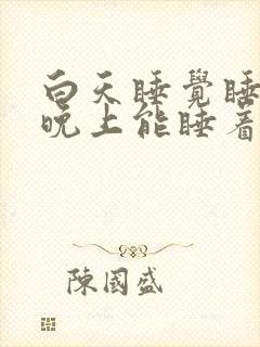 白天睡觉睡不着晚上能睡着