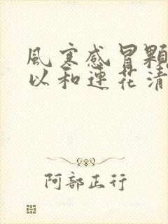 风寒感冒颗粒可以和连花清瘟胶囊一起服用吗