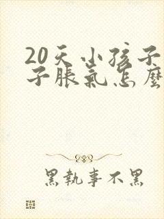 20天小孩子肚子胀气怎么办