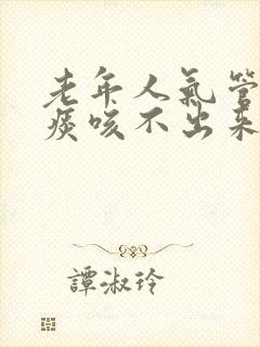 老年人气管里有痰咳不出来怎么办