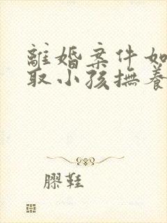 离婚案件如何争取小孩抚养权