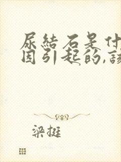 尿结石是什么原因引起的,该怎么治疗