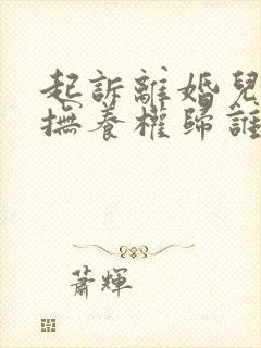 起诉离婚儿女的抚养权归谁?