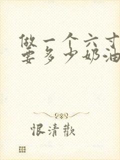 做一个六寸蛋糕要多少奶油