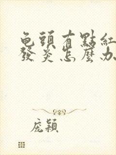 龟头有点红有点发炎怎么办