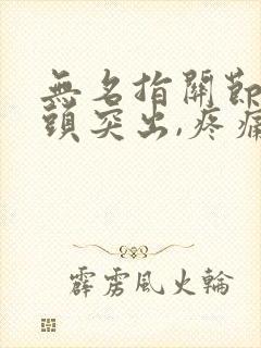 无名指关节处骨头突出,疼痛