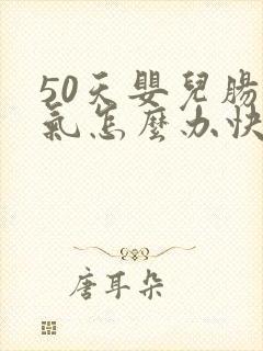 50天婴儿肠胀气怎么办快速解决