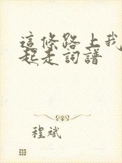 这条路上我们一起走词谱