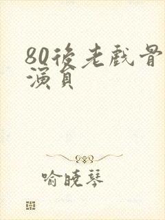 80后老戏骨男演员