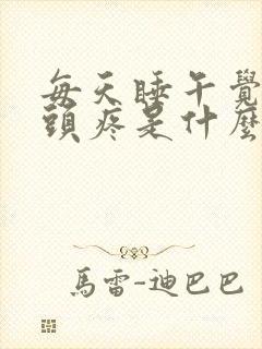 每天睡午觉起来头疼是什么原因