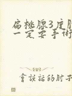 扁桃腺3度肿大一定要手术吗