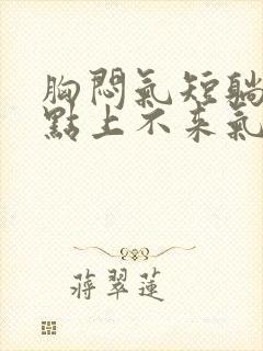 胸闷气短躺下有点上不来气儿怎么回事