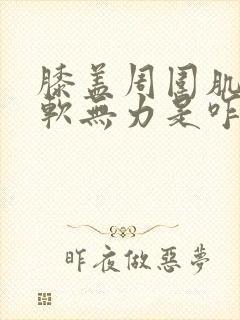 膝盖周围肌肉酸软无力是咋回事