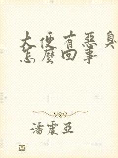 大便有恶臭味是怎么回事