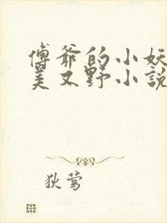 傅爷的小妖精又美又野小说无弹窗最新章节