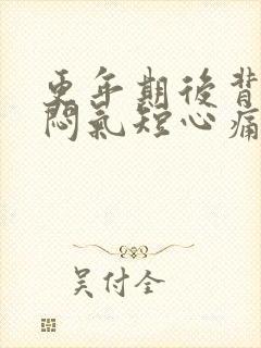 更年期后背痛胸闷气短心痛