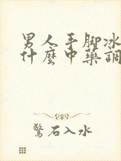 男人手脚冰凉吃什么中药调理最好