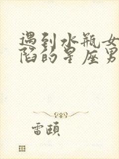 遇到水瓶女就沦陷的星座男