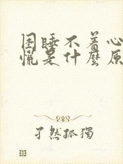 困睡不着心还发慌是什么原因