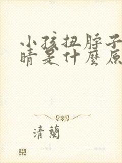 小孩扭脖子眨眼睛是什么原因