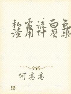 私处流白色豆腐渣用什么药封面