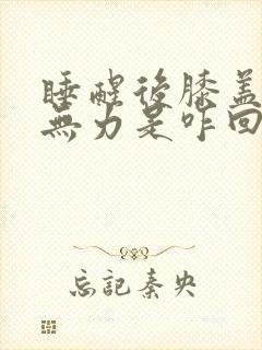 睡醒后膝盖酸软无力是咋回事