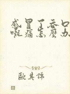 感冒了吞口水喉咙痛怎么办