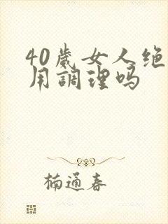 40岁女人绝经用调理吗