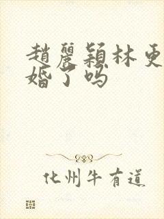 赵丽颖林更新结婚了吗