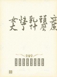 女性乳头突然变大了什么原因