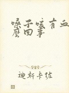 嗓子咳有血是怎么回事