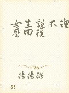 女生说不理我怎么回复