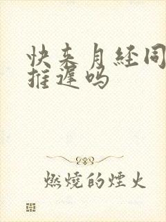 快来月经同房会推迟吗