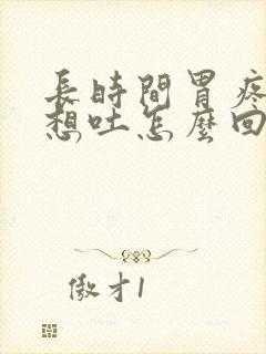 长时间胃疼恶心想吐怎么回事