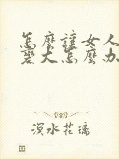 怎么让女人的胸变大怎么办