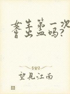 女生第一次同房会出血吗?