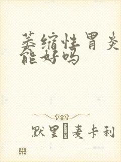 萎缩性胃炎调理能好吗