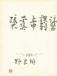 孩子上课注意力不集中到医院挂什么科