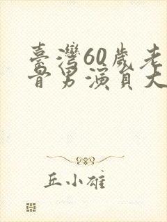 台湾60岁老戏骨男演员大全封面