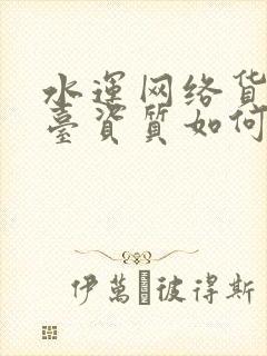 水运网络货运平台资质如何申报