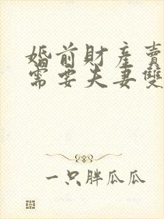 婚前财产卖房子需要夫妻双方签字吗