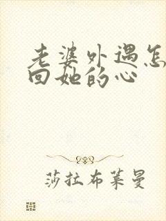 老婆外遇怎么挽回她的心