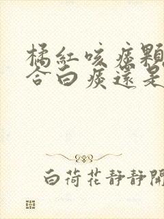 橘红咳痰颗粒适合白痰还是黄痰