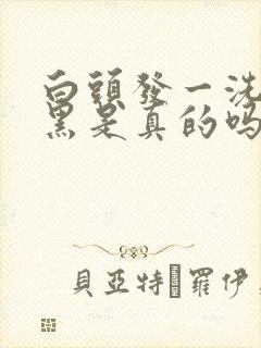 白头发一洗就变黑是真的吗