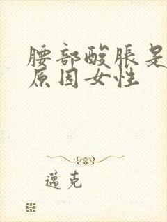 腰部酸胀是什么原因女性