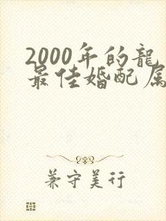 2000年的龙最佳婚配属相