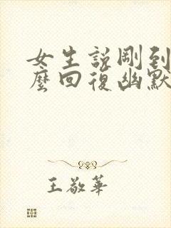 女生说刚到家怎么回复幽默