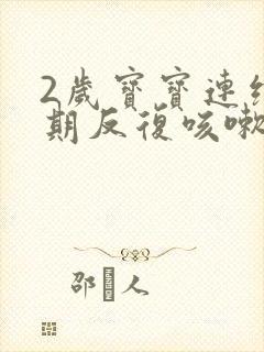 2岁宝宝连续长期反复咳嗽怎么办封面