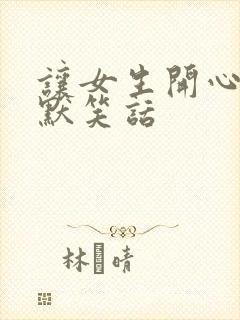 让女生开心的幽默笑话